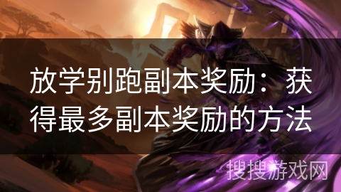 放学别跑副本奖励：获得最多副本奖励的方法