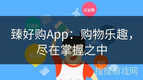 臻好购App：购物乐趣，尽在掌握之中