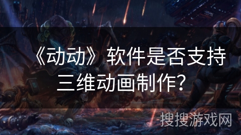 《动动》软件是否支持三维动画制作？
