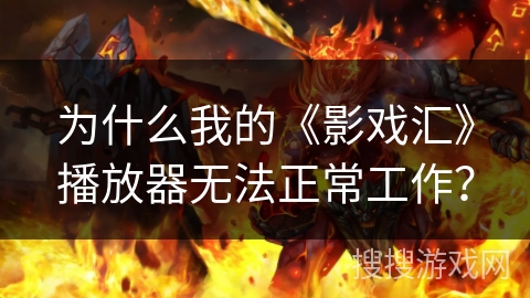 为什么我的《影戏汇》播放器无法正常工作？