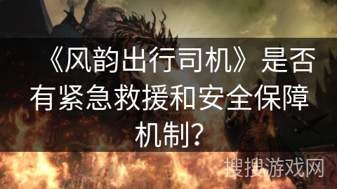 《风韵出行司机》是否有紧急救援和安全保障机制？