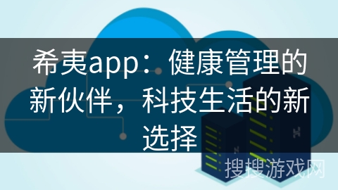 希夷app：健康管理的新伙伴，科技生活的新选择