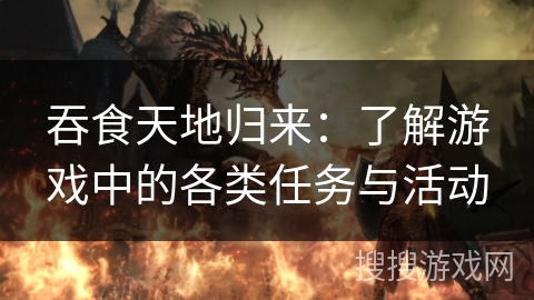 吞食天地归来：了解游戏中的各类任务与活动