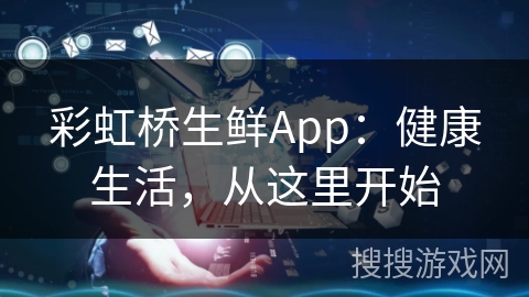 彩虹桥生鲜App：健康生活，从这里开始
