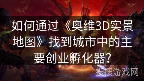 如何通过《奥维3D实景地图》找到城市中的主要创业孵化器？