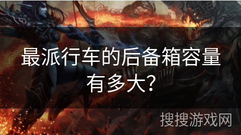 最派行车的后备箱容量有多大？