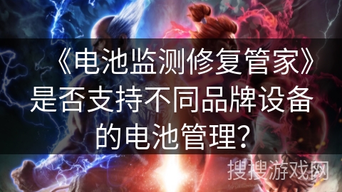 《电池监测修复管家》是否支持不同品牌设备的电池管理？