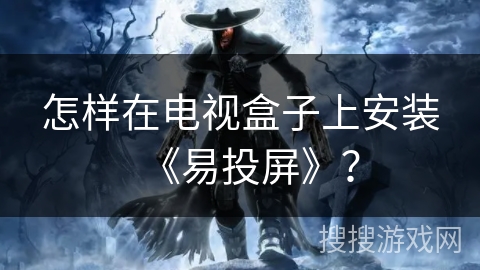 怎样在电视盒子上安装《易投屏》？