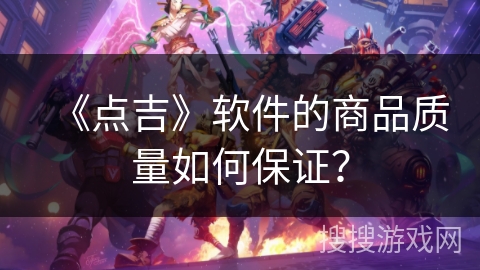 《点吉》软件的商品质量如何保证？