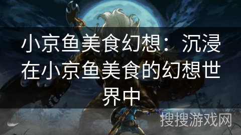 小京鱼美食幻想：沉浸在小京鱼美食的幻想世界中