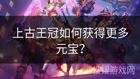 上古王冠如何获得更多元宝？