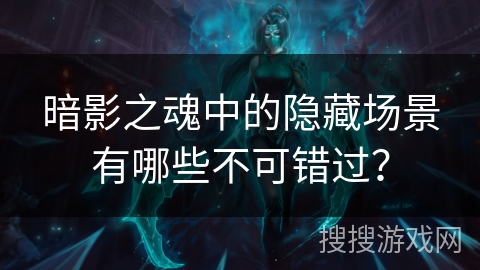 暗影之魂中的隐藏场景有哪些不可错过？