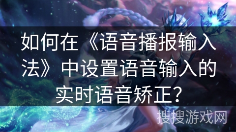 如何在《语音播报输入法》中设置语音输入的实时语音矫正？