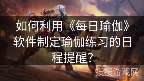 如何利用《每日瑜伽》软件制定瑜伽练习的日程提醒？