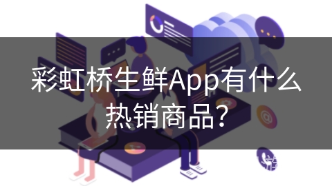 彩虹桥生鲜App有什么热销商品？