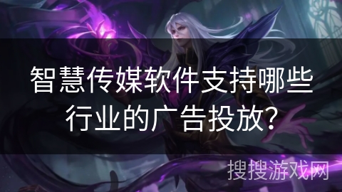 智慧传媒软件支持哪些行业的广告投放？