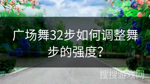 广场舞32步如何调整舞步的强度？