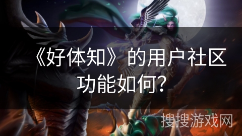 《好体知》的用户社区功能如何？