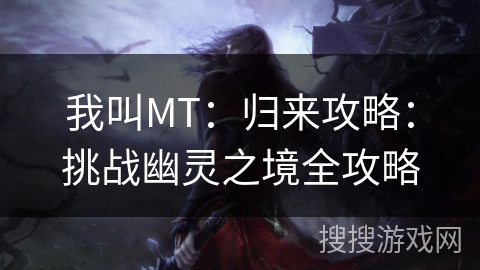 我叫MT：归来攻略：挑战幽灵之境全攻略