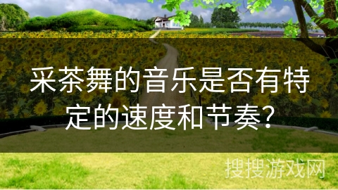 采茶舞的音乐是否有特定的速度和节奏？