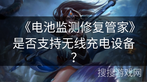 《电池监测修复管家》是否支持无线充电设备？