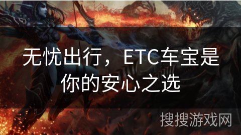 无忧出行，ETC车宝是你的安心之选