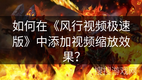 如何在《风行视频极速版》中添加视频缩放效果？