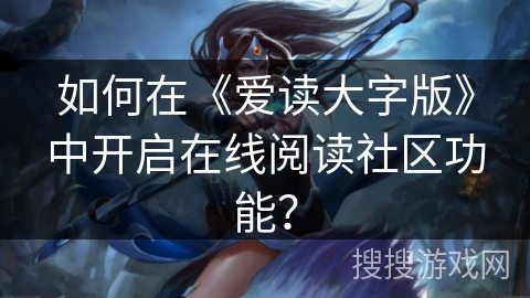 如何在《爱读大字版》中开启在线阅读社区功能？