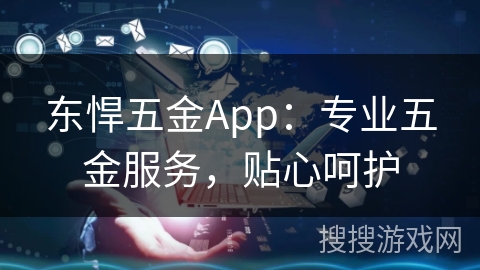 东悍五金App：专业五金服务，贴心呵护