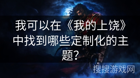 我可以在《我的上饶》中找到哪些定制化的主题？