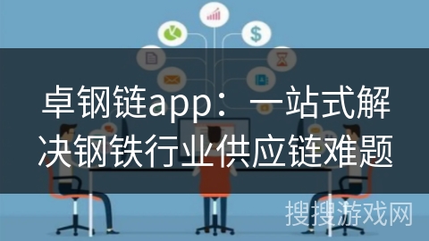 卓钢链app：一站式解决钢铁行业供应链难题