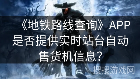 《地铁路线查询》APP是否提供实时站台自动售货机信息？