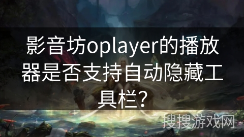 影音坊oplayer的播放器是否支持自动隐藏工具栏？