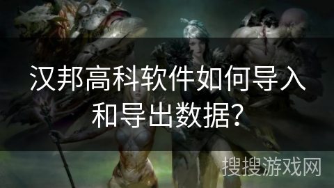 汉邦高科软件如何导入和导出数据？