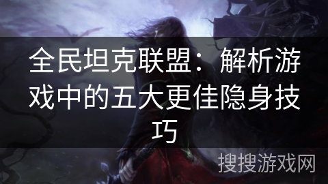 全民坦克联盟：解析游戏中的五大更佳隐身技巧