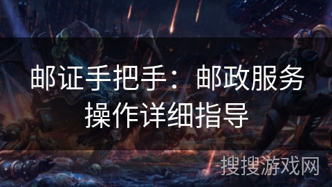 邮证手把手：邮政服务操作详细指导