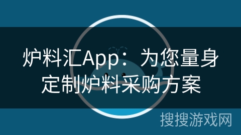 炉料汇App：为您量身定制炉料采购方案