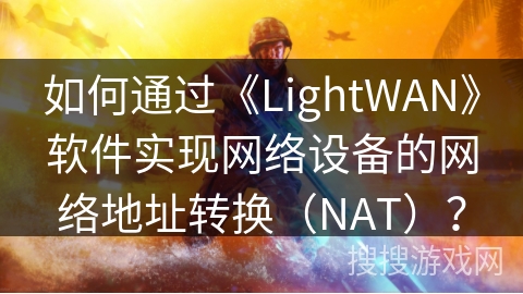 如何通过《LightWAN》软件实现网络设备的网络地址转换(NAT)? 如何通过《LightWAN》软件实现网络设备的网络地址转换(NAT)?