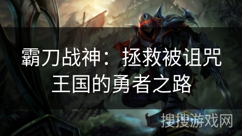 霸刀战神：拯救被诅咒王国的勇者之路