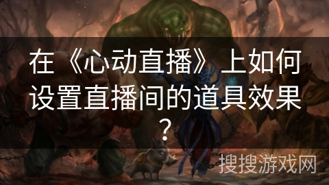 在《心动直播》上如何设置直播间的道具效果？