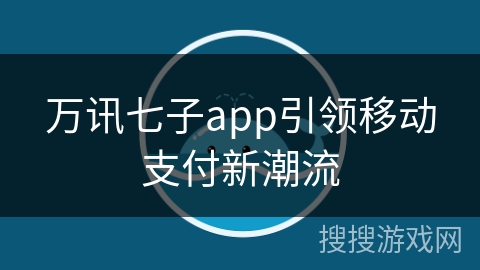 万讯七子app引领移动支付新潮流 万讯七子app引领移动支付新潮流