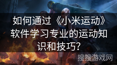 如何通过《小米运动》软件学习专业的运动知识和技巧？