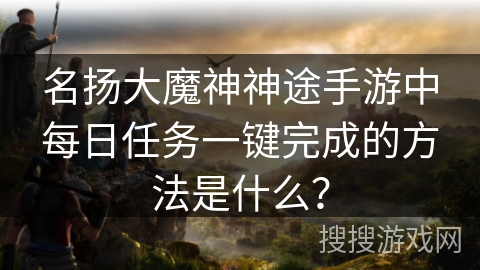 名扬大魔神神途手游中每日任务一键完成的方法是什么？