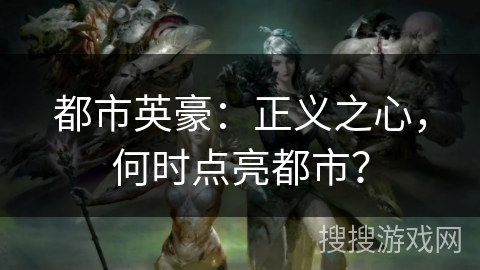 都市英豪：正义之心，何时点亮都市？