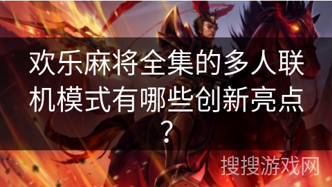 欢乐麻将全集的多人联机模式有哪些创新亮点？
