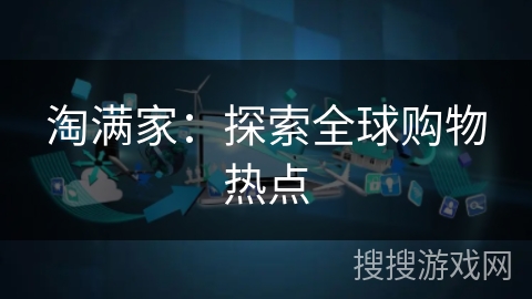 淘满家：探索全球购物热点
