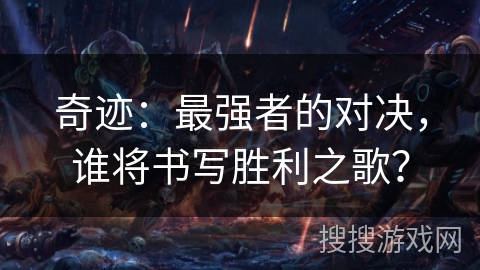 奇迹：最强者的对决，谁将书写胜利之歌？