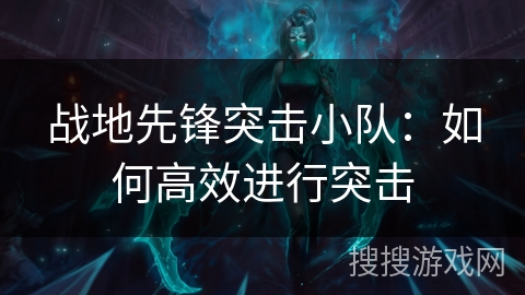 战地先锋突击小队：如何高效进行突击