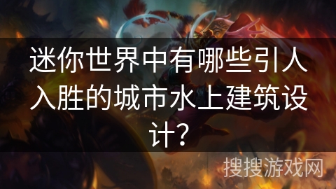迷你世界中有哪些引人入胜的城市水上建筑设计？