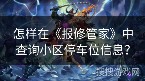怎样在《报修管家》中查询小区停车位信息？
